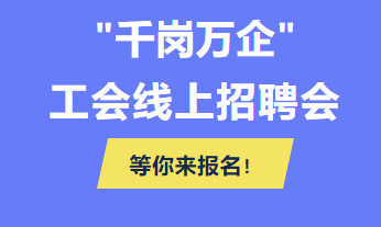 @各用人單位 “千企萬崗”工會線上招聘會等你來報名！